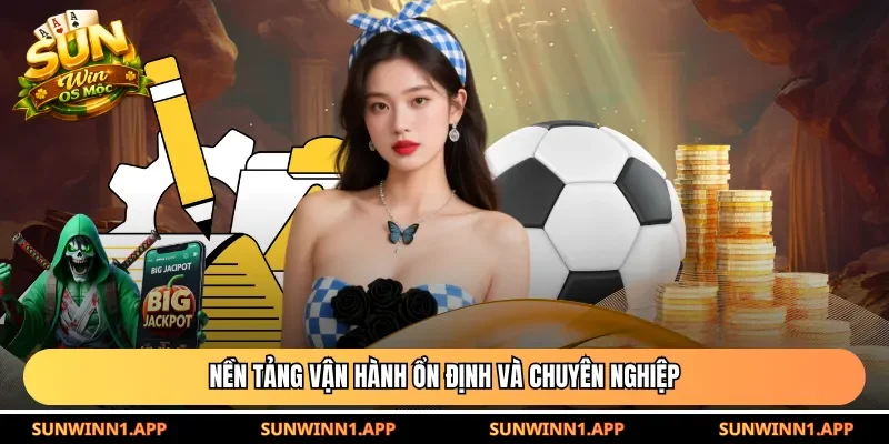 Nền tảng vận hành ổn định và chuyên nghiệp