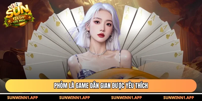 Phỏm là game dân gian được yêu thích